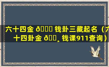 六十四金 🐞 钱卦三藏起名（六十四卦金 🕸 钱课911查询）